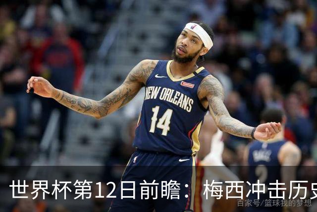 世界杯第12日前瞻：梅西冲击历史第一人 姆皇哈神双雄争连胜